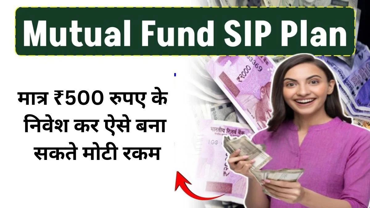 Mutual Fund SIP: सिर्फ ₹500 रुपए के निवेश कर ऐसे बना सकते मोटी रकम, जाने पूरी डिटेल